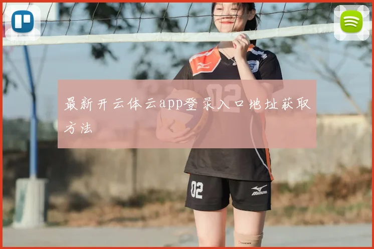 最新开云体云app登录入口地址获取方法