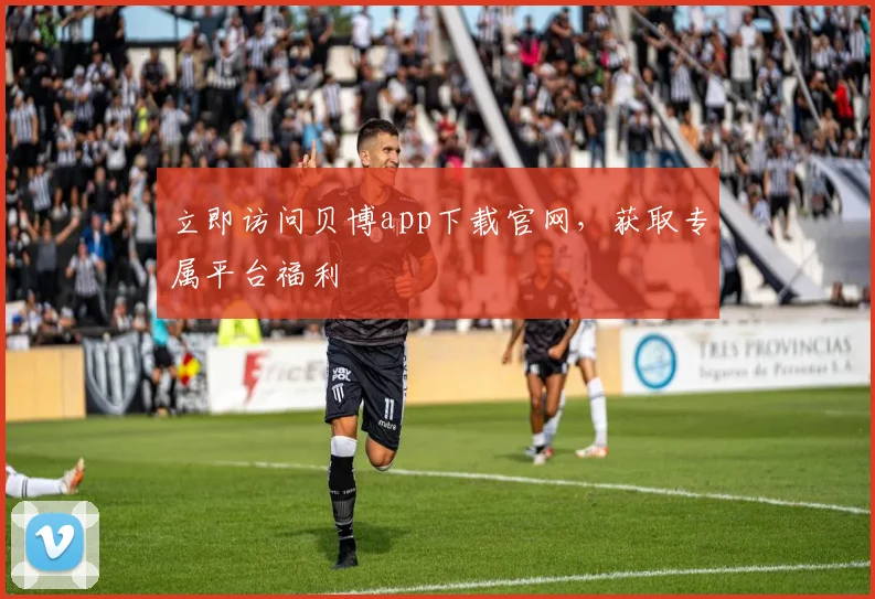 立即访问贝博app下载官网，获取专属平台福利