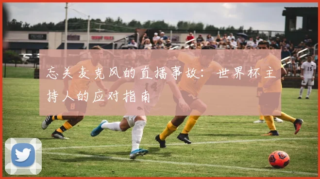 忘关麦克风的直播事故：世界杯主持人的应对指南