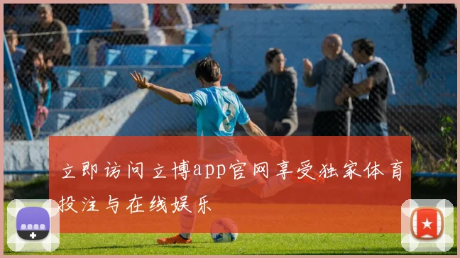 立即访问立博app官网享受独家体育投注与在线娱乐