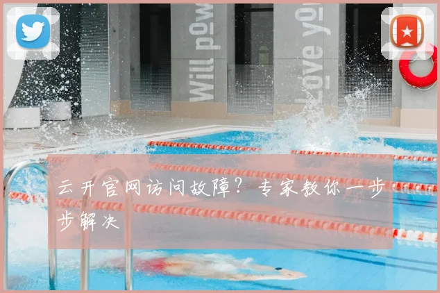 云开官网访问故障？专家教你一步步解决