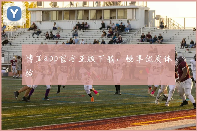 博亚app官方正版下载，畅享优质体验