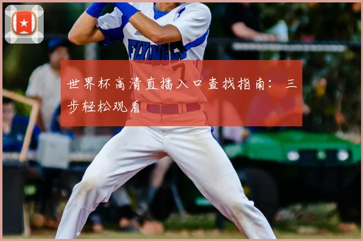 世界杯高清直播入口查找指南：三步轻松观看