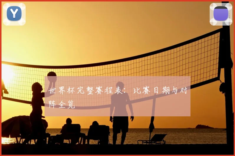 世界杯完整赛程表：比赛日期与对阵全览