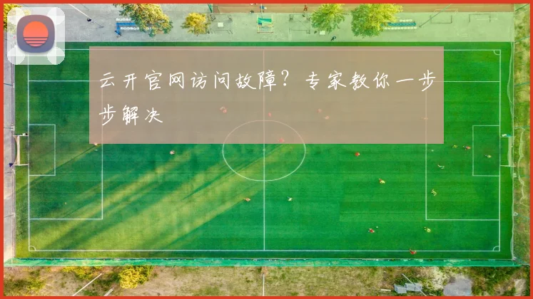 云开官网访问故障？专家教你一步步解决