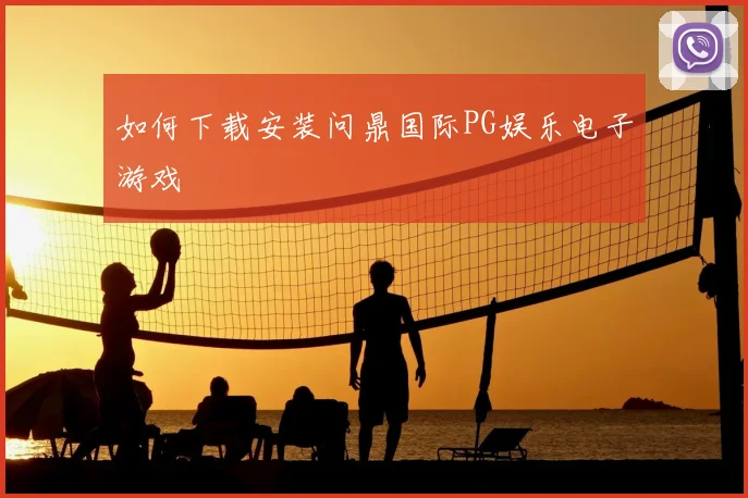 如何下载安装问鼎国际PG娱乐电子游戏