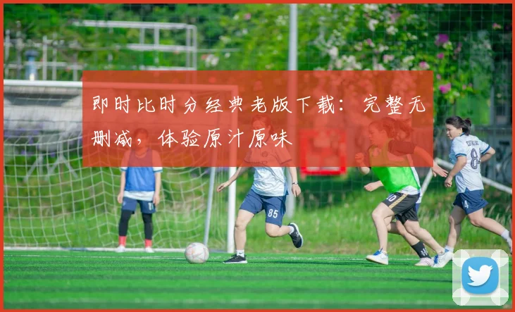 即时比时分经典老版下载：完整无删减，体验原汁原味