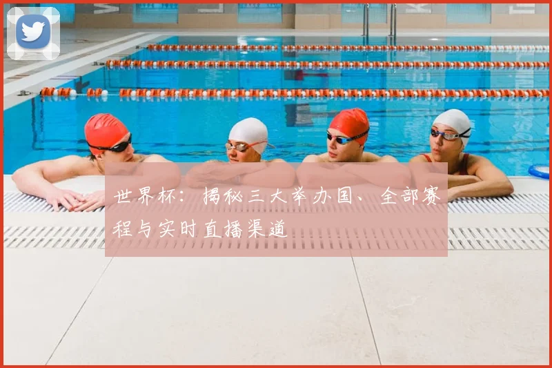 世界杯：揭秘三大举办国、全部赛程与实时直播渠道
