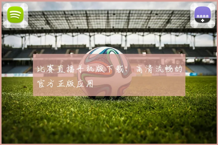 比赛直播手机版下载：高清流畅的官方正版应用