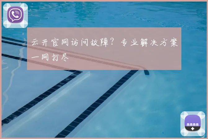云开官网访问故障？专业解决方案一网打尽