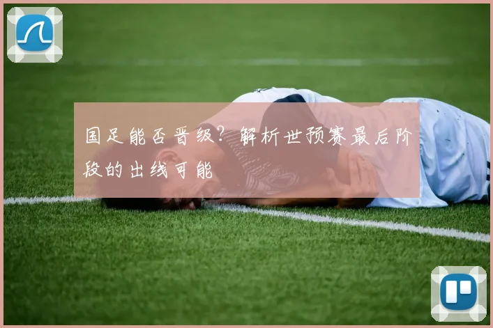 国足能否晋级？解析世预赛最后阶段的出线可能