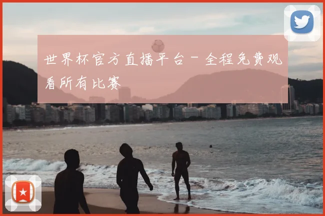 世界杯官方直播平台 - 全程免费观看所有比赛