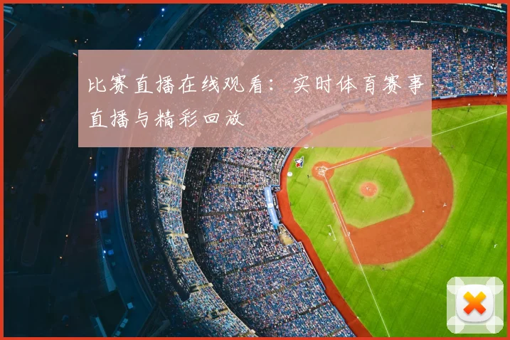 比赛直播在线观看：实时体育赛事直播与精彩回放