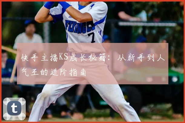 快手主播KS成长秘籍：从新手到人气王的进阶指南