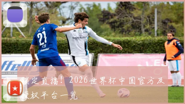 锁定直播！2026世界杯中国官方及授权平台一览
