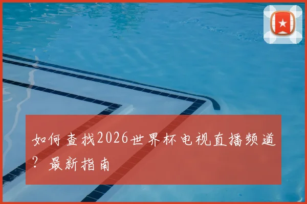 如何查找2026世界杯电视直播频道？最新指南