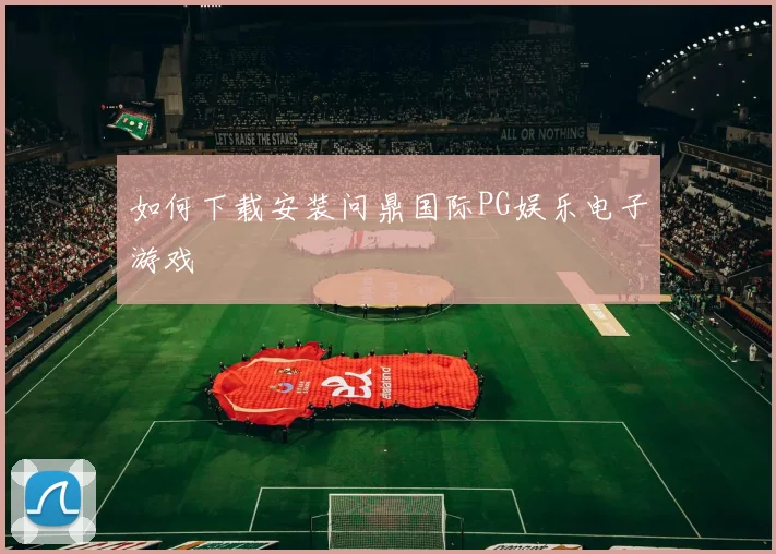 如何下载安装问鼎国际PG娱乐电子游戏