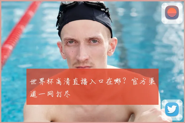 世界杯高清直播入口在哪？官方渠道一网打尽