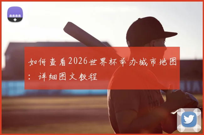 如何查看2026世界杯举办城市地图：详细图文教程