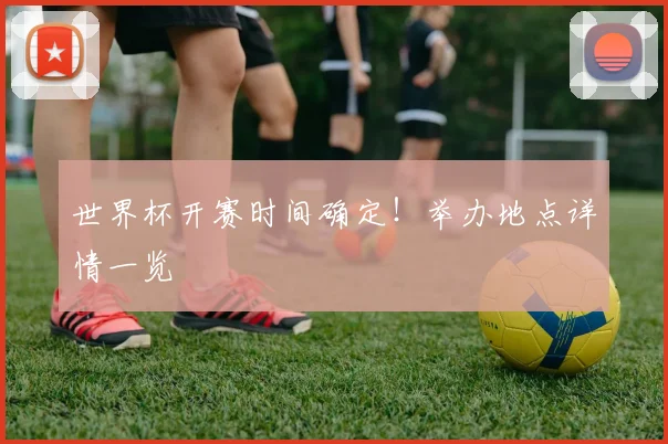 世界杯开赛时间确定！举办地点详情一览