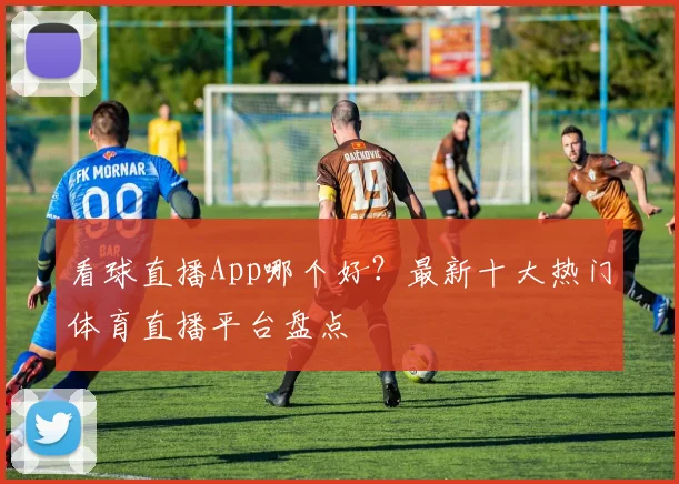 看球直播App哪个好？最新十大热门体育直播平台盘点
